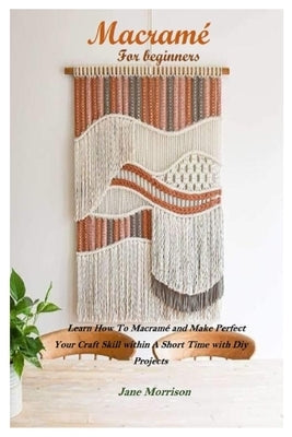 Macramé for beginners: Learn How To Macramé and Make Amazing Designs Within A Short Period of Time Paperback Independently Published