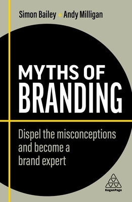 Myths of Branding: Dispel the Misconceptions and Become a Brand Expert Paperback Kogan Page