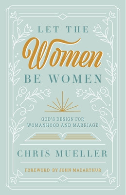 Let the Women Be Women: God's Design for Womanhood and Marriage Paperback Three Sixteen Publishing