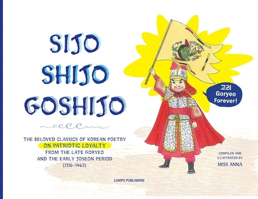 Sijo Shijo Goshijo: The Beloved Classics of Korean Poetry on Patriotic Loyalty from the Late Goryeo and the Early Joseon Period (1316 1463 Paperback Lumpy Publishing