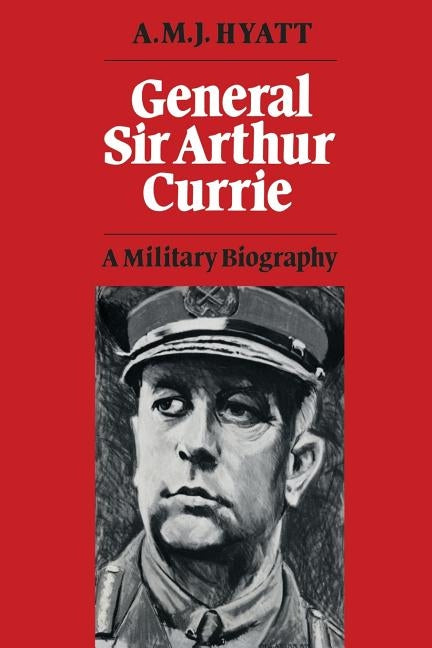 General Sir Arthur Currie: A Military Biography Paperback University of Toronto Press