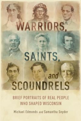 Warriors, Saints, and Scoundrels: Brief Portraits of Real People Who Shaped Wisconsin Paperback Wisconsin Historical Society Press