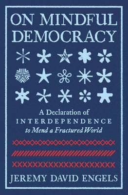 On Mindful Democracy: A Declaration of Interdependence to Mend a Fractured World by Engels, Jeremy David