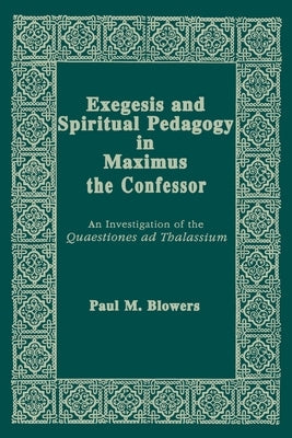 Exegesis and Spiritual Pedagogy in Maximus the Confessor: An Investigation of the Quaestiones Ad Thalassium Paperback University of Notre Dame Press