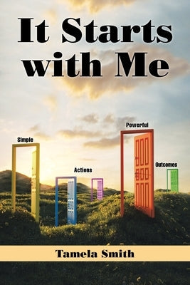 It Starts with Me: Simple Actions, Powerful Outcomes by Smith, Tamela