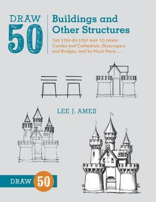 Draw 50 Buildings and Other Structures: The Step-By-Step Way to Draw Castles and Cathedrals, Skyscrapers and Bridges, and So Much More... Watson-Guptill