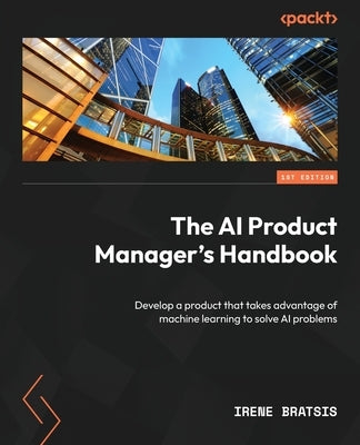 The AI Product Manager's Handbook: Develop a product that takes advantage of machine learning to solve AI problems Paperback Packt Publishing