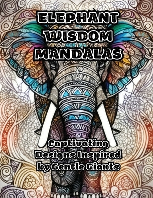 Elephant Wisdom Mandalas: Captivating Designs Inspired by Gentle Giants Paperback Colorzen