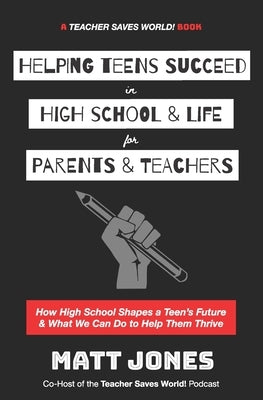 Helping Teens Succeed in High School & Life for Parents & Teachers: How High School Shapes a Teen's Future and What We Can Do to Help Them Thrive Paperback Matt Jones