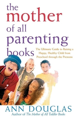 The Mother of All Parenting Books: The Ultimate Guide to Raising a Happy, Healthy Child from Preschool Through the Preteens Paperback Wiley (TP)