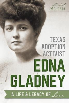 Texas Adoption Activist Edna Gladney: A Life & Legacy of Love Paperback History Press