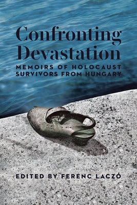 Confronting Devastation: Memoirs of Holocaust Survivors from Hungary Paperback Holocaust Survivor Memoirs Program