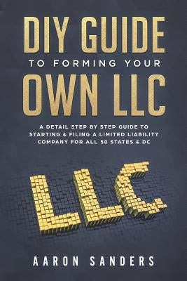 DIY Guide to Forming your Own LLC: A Detail Step By Step Guide to Starting & Filing a Limited Liability Company For All 50 States & DC Paperback Createspace Independent Publishing Platform