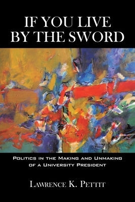 If You Live by the Sword: Politics in the Making and Unmaking of a University President Paperback iUniverse
