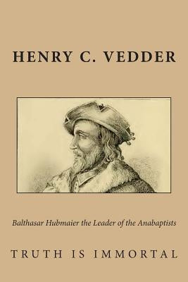 Balthasar Hubmaier the Leader of the Anabaptists Paperback Createspace Independent Publishing Platform