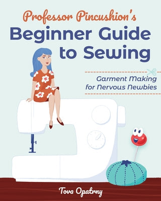 Professor Pincushion's Beginner Guide to Sewing: Garment Making for Nervous Newbies Paperback C&T Publishing