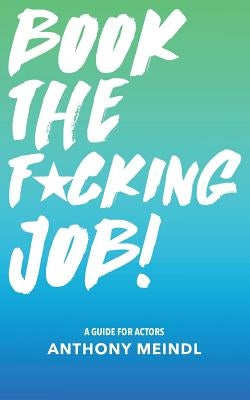 Book The Fucking Job!: A Guide for Actors Paperback Createspace Independent Publishing Platform