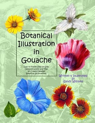 Botanical Illustration in Gouache: Easy to Follow Step by Step Demonstrations to Create Detailed Botanical Illustrations Paperback Createspace Independent Publishing Platform