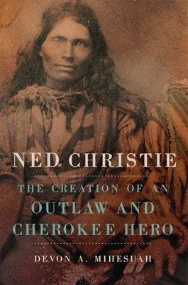 Ned Christie: The Creation of an Outlaw and Cherokee Hero Paperback University of Oklahoma Press