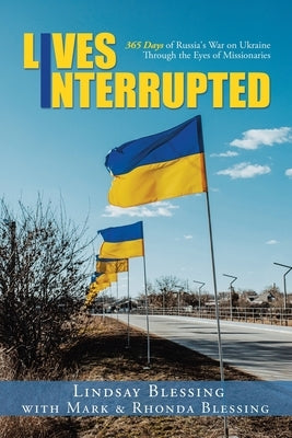 Lives Interrupted: 365 Days of Russia's War on Ukraine Through the Eyes of Missionaries Paperback WestBow Press
