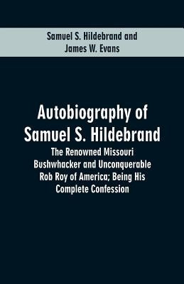 Autobiography Of Samuel S. Hildebrand: The Renowned Missouri Bushwhacker And Unconquerable Rob Roy Of America; Being His Complete Confession Paperback Alpha Edition
