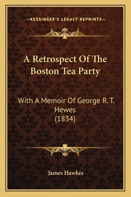 A Retrospect Of The Boston Tea Party: With A Memoir Of George R. T. Hewes (1834) Paperback Kessinger Publishing