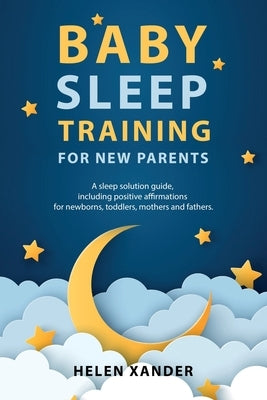 Baby Sleep Training for New Parents: A Sleep Solution Guide including Positive Affirmations for Newborns, Toddlers, Mothers, and Fathers Paperback Motherhood Moods