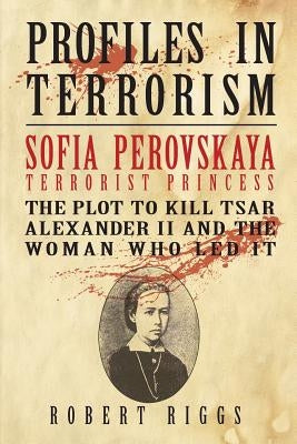 Sofia Perovskaya, Terrorist Princess: The Plot to Kill Tsar Alexander II and the Woman Who Led It Paperback Global Harmony Press Inc.