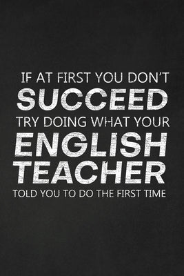 If At First You Don't Succeed Try Doing What Your English Teacher Told You To Do The First Time: Thank You Gift For English Teacher Great for Teacher Paperback Independently Published