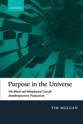 Purpose in the Universe: The Moral and Metaphysical Case for Ananthropocentric Purposivism Paperback Oxford University Press, USA