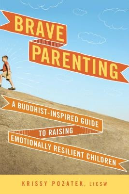 Brave Parenting: A Buddhist-Inspired Guide to Raising Emotionally Resilient Children Wisdom Publications
