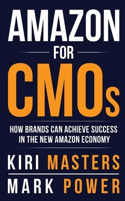 Amazon For CMOs: How Brands Can Achieve Success in the New Amazon Economy Kiriath Masters