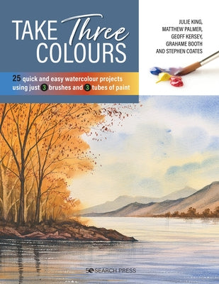 Take Three Colours: 25 Quick and Easy Watercolours Using 3 Brushes and 3 Tubes of Paint Paperback Search Press