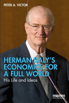 Herman Daly's Economics for a Full World: His Life and Ideas Paperback Routledge