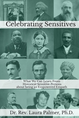 Celebrating Sensitives: What We Can Learn From Historic Sensitive Persons about being an Empowered Empath by Palmer, Laura