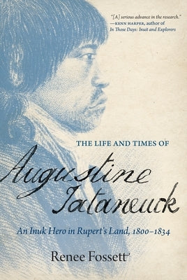 The Life and Times of Augustine Tataneuck: An Inuk Hero in Rupert's Land, 1800-1834 Paperback University of Regina Press
