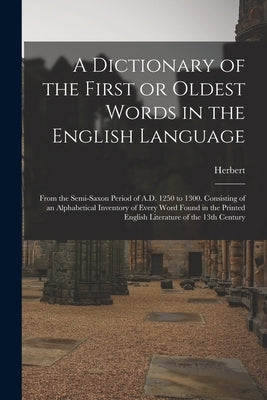 A Dictionary of the First or Oldest Words in the English Language: From the Semi-Saxon Period of A.D. 1250 to 1300. Consisting of an Alphabetical Inve Paperback Legare Street Press