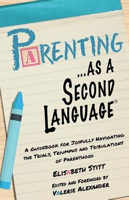 Parenting as a Second Language: A Guidebook for Joyfully Navigating the Trials, Triumphs and Tribulations of Parenthood Paperback Createspace Independent Publishing Platform
