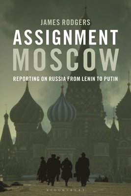 Assignment Moscow: Reporting on Russia from Lenin to Putin Paperback Bloomsbury Academic