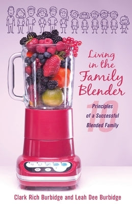 Living in the Family Blender: 10 Principles of a Successful Blended Family Paperback Clark Rich Burbidge