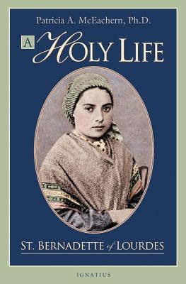 A Holy Life: The Writings of Saint Bernadette of Lourdes Ignatius Press