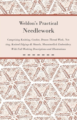 Weldon's Practical Needlework Comprising - Knitting, Crochet, Drawn Thread Work, Netting, Knitted Edgings & Shawls, Mountmellick Embroidery. With Full Paperback Klempner Press