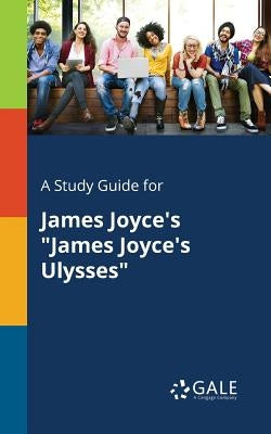 A Study Guide for James Joyce's "James Joyce's Ulysses" Paperback Gale, Study Guides