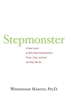 Stepmonster: A New Look at Why Real Stepmothers Think, Feel, and Act the Way We Do Createspace Independent Publishing Platform