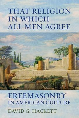 That Religion in Which All Men Agree: Freemasonry in American Culture Paperback University of California Press