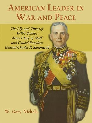 American Leader in War and Peace: The Life and Times of WWI Soldier, Army Chief of Staff, and Citadel President General Charles P. Summerall Paperback White Mane Publishing Company