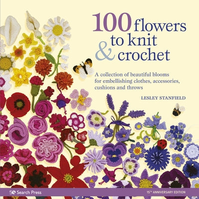 100 Flowers to Knit & Crochet: A Collection of Beautiful Blooms for Embellishing Clothes, Accessories, Cushionsand Throws by Stanfield, Lesley