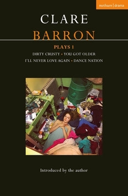 Clare Barron Plays 1: Dirty Crusty; You Got Older; I'll Never Love Again; Dance Nation Paperback Methuen Drama