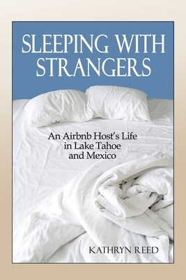 Sleeping with Strangers: An Airbnb Host's Life in Lake Tahoe and Mexico Paperback Kathryn Reed