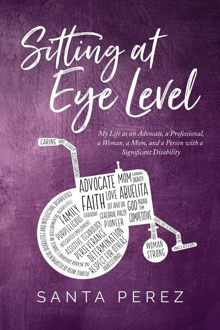 Sitting At Eye Level: My Life as An Advocate, A Professional, A Woman, A Mom and A Person with A Significant Disability Paperback Santa Elia Perez